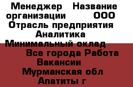 Менеджер › Название организации ­ Btt, ООО › Отрасль предприятия ­ Аналитика › Минимальный оклад ­ 35 000 - Все города Работа » Вакансии   . Мурманская обл.,Апатиты г.